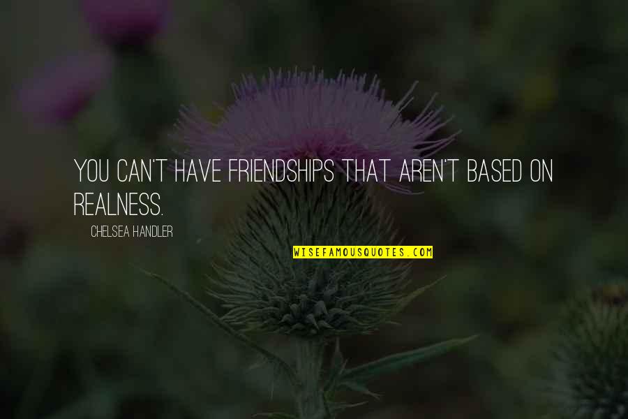Best Friendships Quotes By Chelsea Handler: You can't have friendships that aren't based on