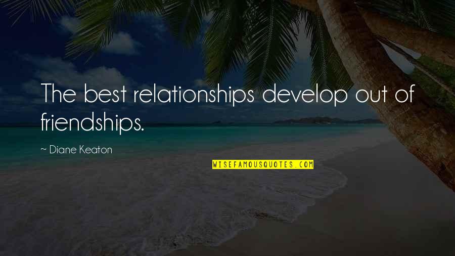 Best Friendships Quotes By Diane Keaton: The best relationships develop out of friendships.