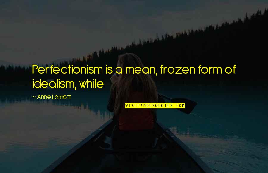Best Frozen Quotes By Anne Lamott: Perfectionism is a mean, frozen form of idealism,