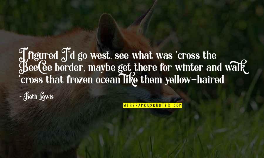 Best Frozen Quotes By Beth Lewis: I figured I'd go west, see what was