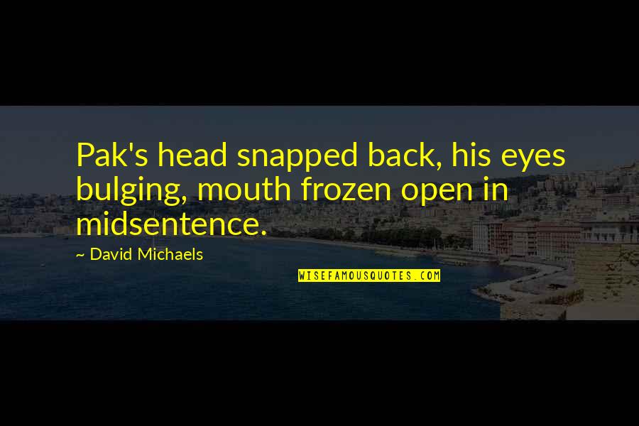 Best Frozen Quotes By David Michaels: Pak's head snapped back, his eyes bulging, mouth