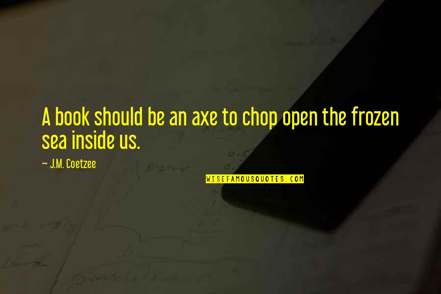 Best Frozen Quotes By J.M. Coetzee: A book should be an axe to chop