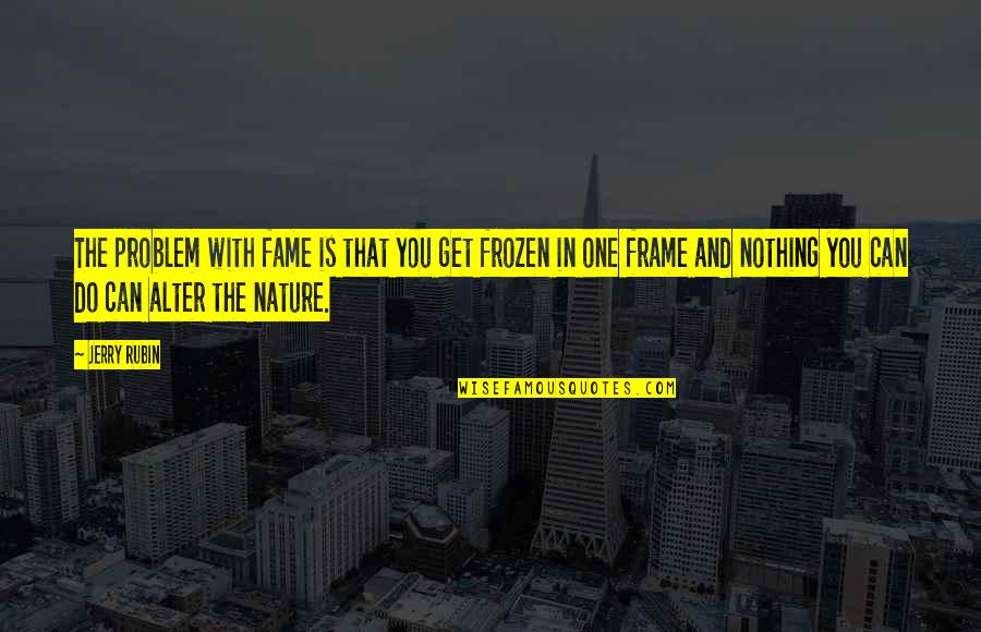 Best Frozen Quotes By Jerry Rubin: The problem with fame is that you get