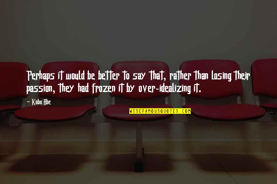 Best Frozen Quotes By Kobo Abe: Perhaps it would be better to say that,