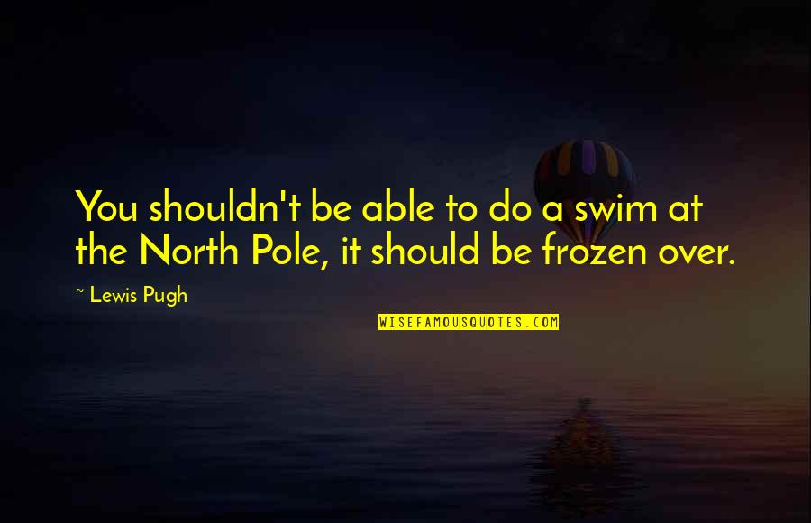 Best Frozen Quotes By Lewis Pugh: You shouldn't be able to do a swim
