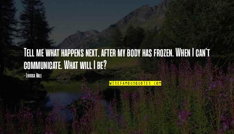 Best Frozen Quotes By Louisa Hall: Tell me what happens next, after my body