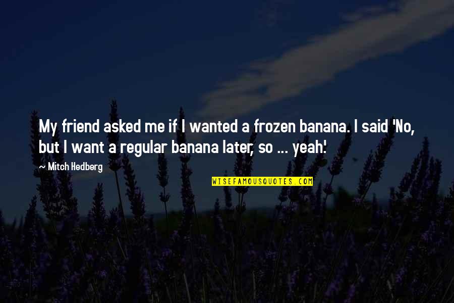 Best Frozen Quotes By Mitch Hedberg: My friend asked me if I wanted a