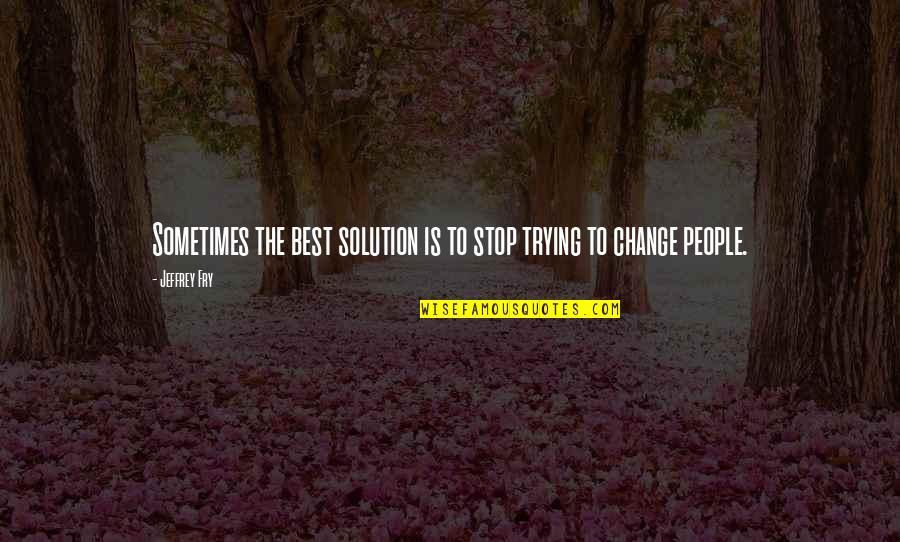 Best Fry Quotes By Jeffrey Fry: Sometimes the best solution is to stop trying