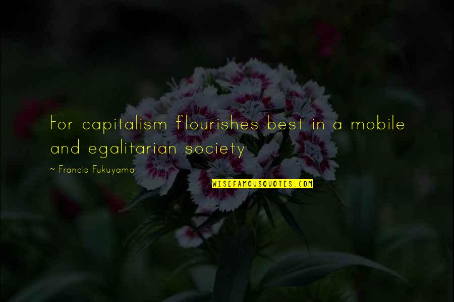Best Fukuyama Quotes By Francis Fukuyama: For capitalism flourishes best in a mobile and Best Fukuyama Quotes By Francis Fukuyama: For capitalism flourishes best in a mobile and