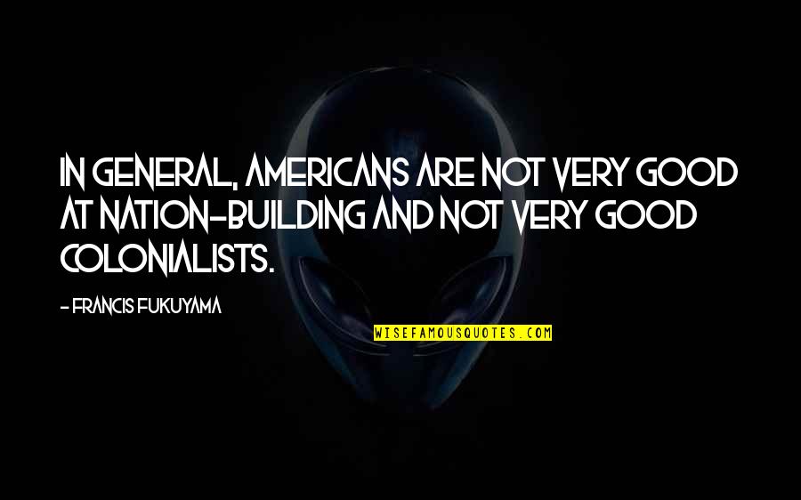 Best Fukuyama Quotes By Francis Fukuyama: In general, Americans are not very good at