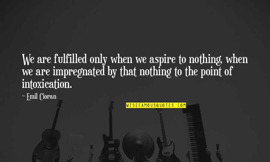 Best Fulfilled Quotes By Emil Cioran: We are fulfilled only when we aspire to