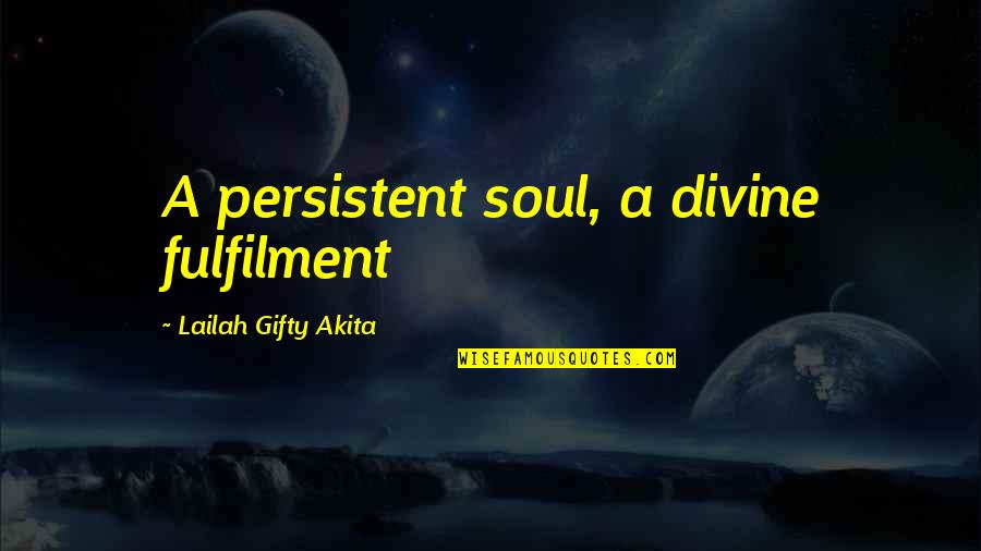 Best Fulfilled Quotes By Lailah Gifty Akita: A persistent soul, a divine fulfilment