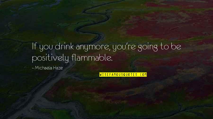 Best Funny Alcoholic Quotes By Michaela Haze: If you drink anymore, you're going to be