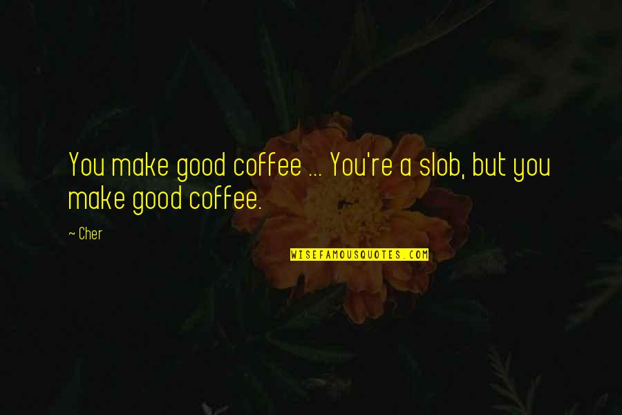 Best Funny Coffee Quotes By Cher: You make good coffee ... You're a slob,