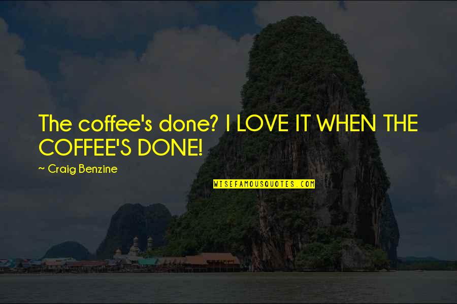 Best Funny Coffee Quotes By Craig Benzine: The coffee's done? I LOVE IT WHEN THE