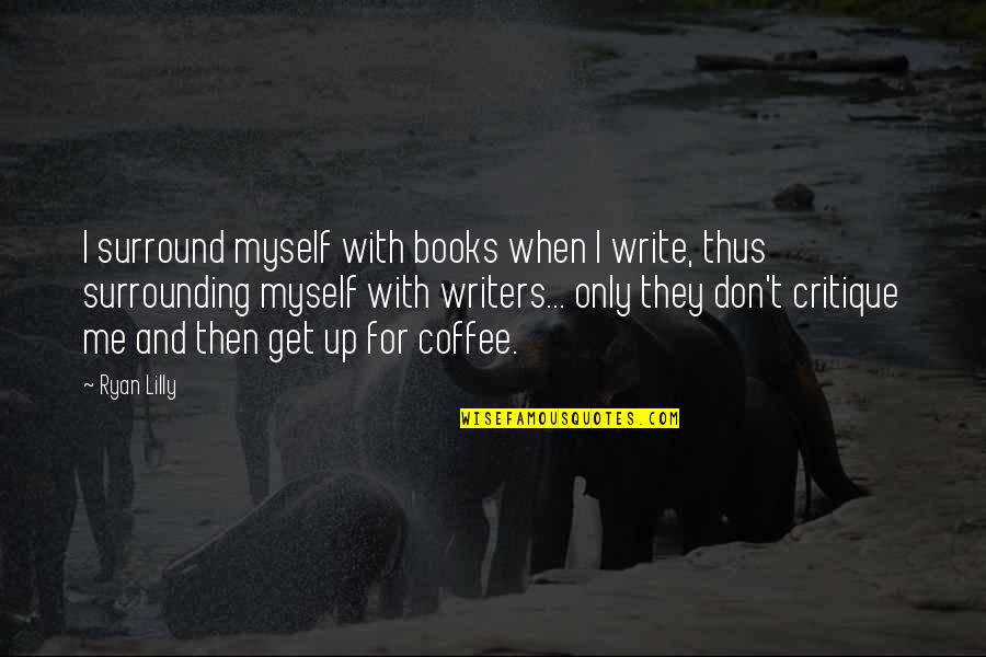 Best Funny Coffee Quotes By Ryan Lilly: I surround myself with books when I write,