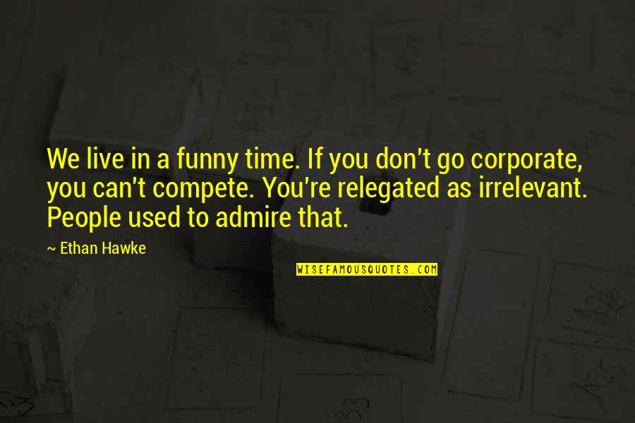 Best Funny Corporate Quotes By Ethan Hawke: We live in a funny time. If you