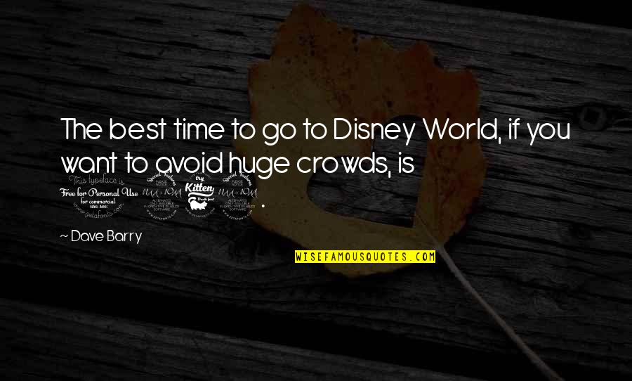 Best Funny Disney Quotes By Dave Barry: The best time to go to Disney World,