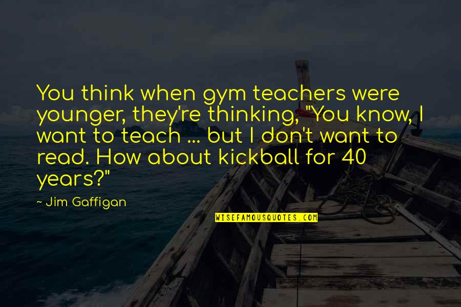 Best Funny Gym Quotes By Jim Gaffigan: You think when gym teachers were younger, they're