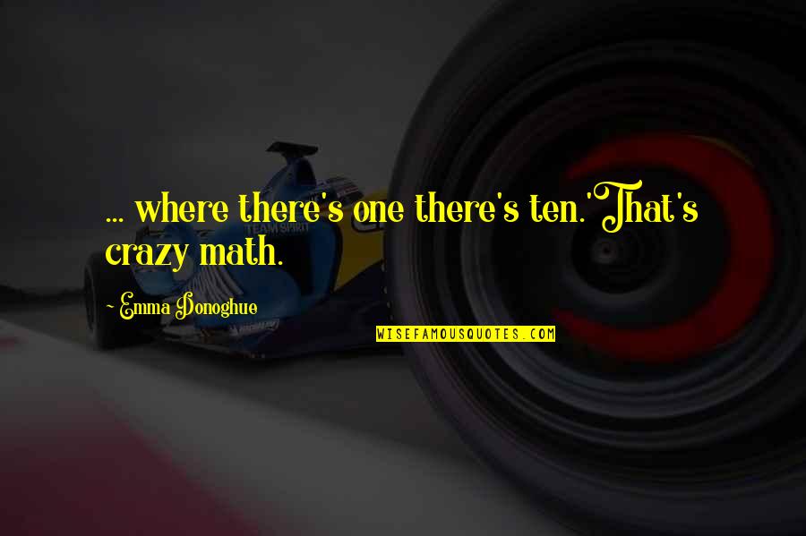 Best Funny Math Quotes By Emma Donoghue: ... where there's one there's ten.'That's crazy math.
