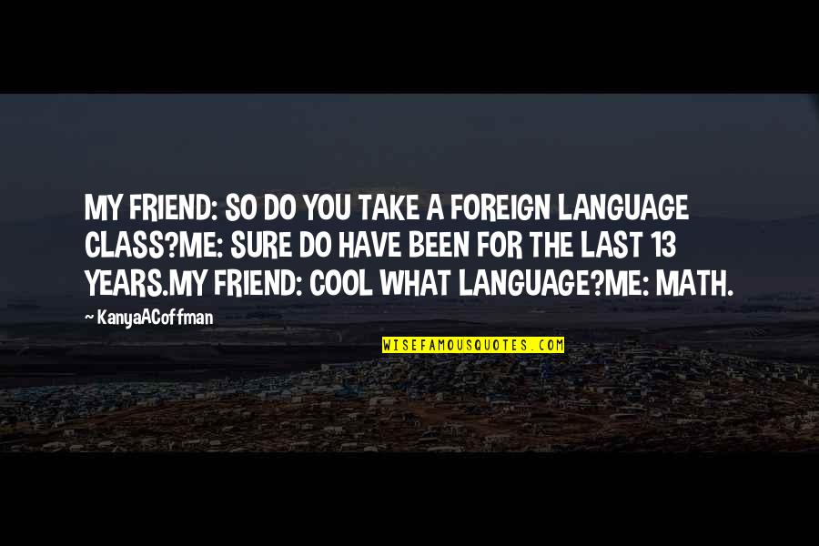 Best Funny Math Quotes By KanyaACoffman: MY FRIEND: SO DO YOU TAKE A FOREIGN