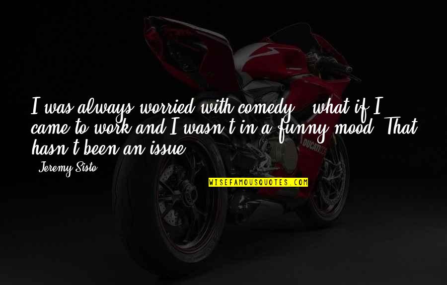 Best Funny Mood Quotes By Jeremy Sisto: I was always worried with comedy - what Best Funny Mood Quotes By Jeremy Sisto: I was always worried with comedy - what