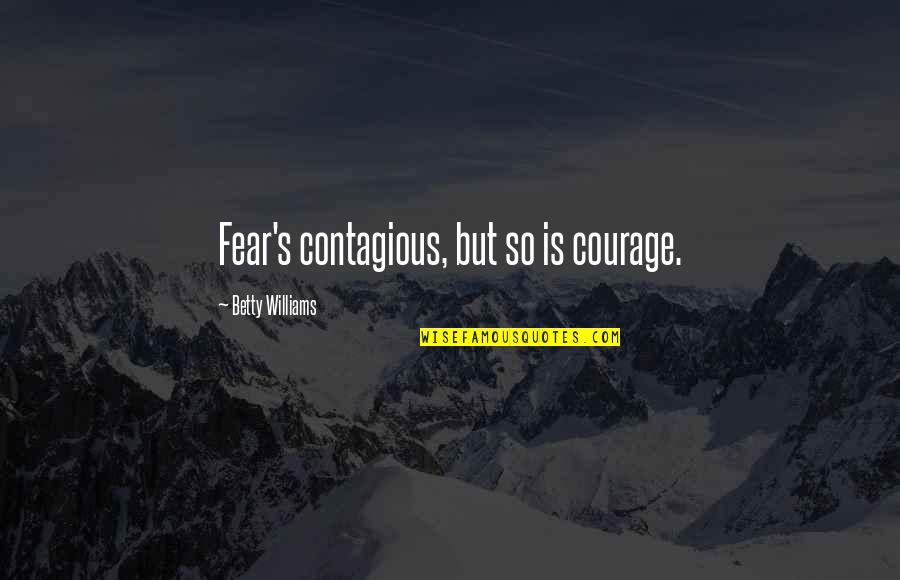 Best Funny Moving On Quotes By Betty Williams: Fear's contagious, but so is courage.