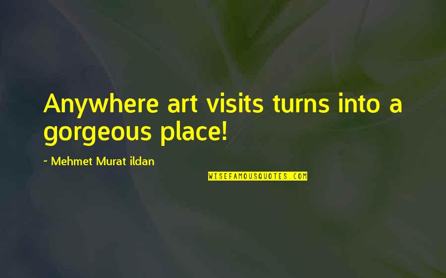 Best Funny Moving On Quotes By Mehmet Murat Ildan: Anywhere art visits turns into a gorgeous place!