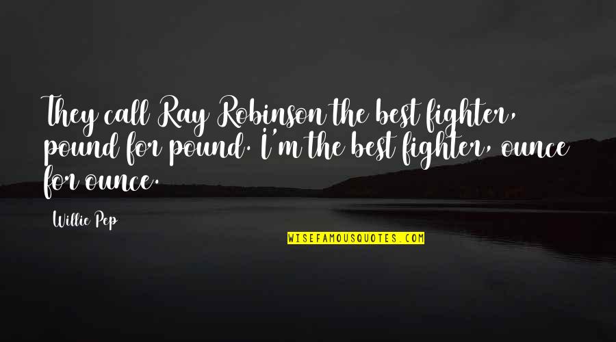 Best Funny Quotes By Willie Pep: They call Ray Robinson the best fighter, pound