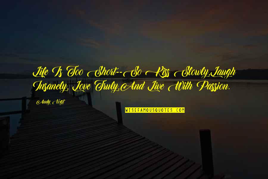 Best Funny Short Life Quotes By Andy Vogt: Life Is Too Short--So Kiss Slowly,Laugh Insanely, Love