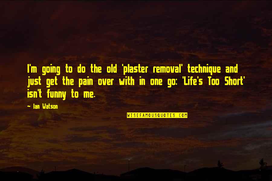 Best Funny Short Life Quotes By Ian Watson: I'm going to do the old 'plaster removal'