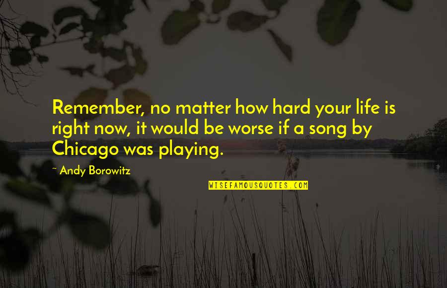 Best Funny Song Quotes By Andy Borowitz: Remember, no matter how hard your life is Best Funny Song Quotes By Andy Borowitz: Remember, no matter how hard your life is