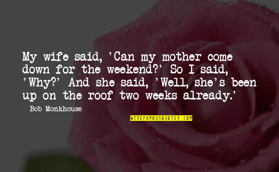 Best Funny Weekend Quotes By Bob Monkhouse: My wife said, 'Can my mother come down