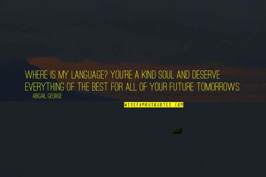 Best Future Quotes By Abigail George: Where is my language? You're a kind soul Best Future Quotes By Abigail George: Where is my language? You're a kind soul