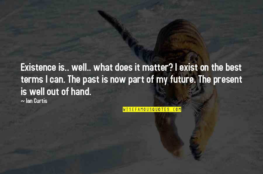 Best Future Quotes By Ian Curtis: Existence is.. well.. what does it matter? I Best Future Quotes By Ian Curtis: Existence is.. well.. what does it matter? I