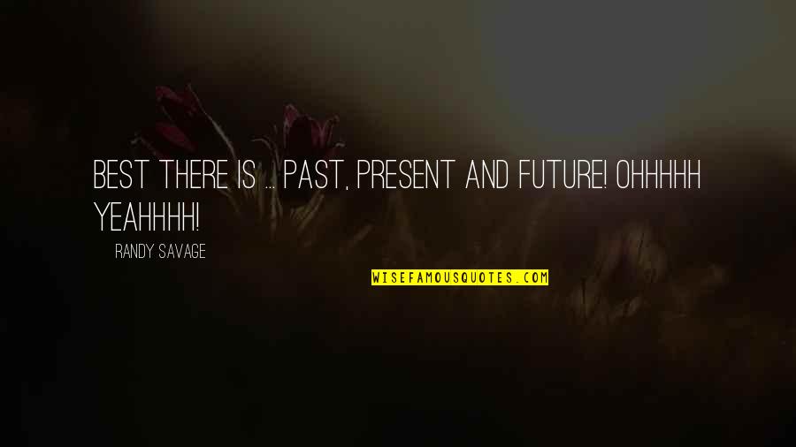 Best Future Quotes By Randy Savage: Best there is ... past, present and future! Best Future Quotes By Randy Savage: Best there is ... past, present and future!