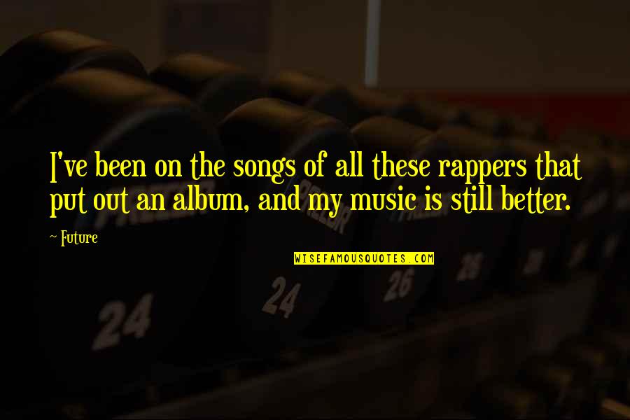 Best Future Rapper Quotes By Future: I've been on the songs of all these