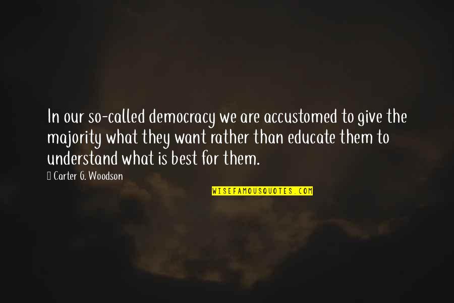 Best G.f Quotes By Carter G. Woodson: In our so-called democracy we are accustomed to