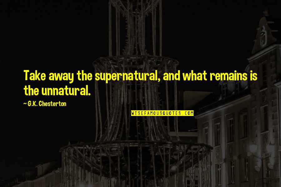 Best G K Chesterton Quotes By G.K. Chesterton: Take away the supernatural, and what remains is