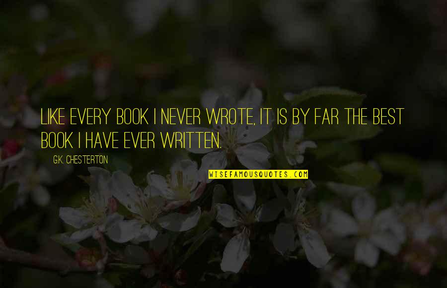 Best G K Chesterton Quotes By G.K. Chesterton: Like every book I never wrote, it is