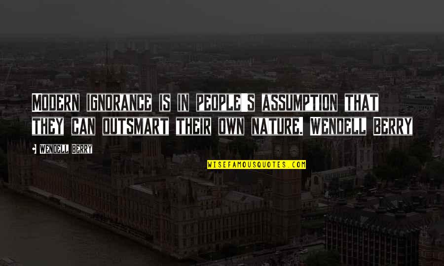 Best Gaali Quotes By Wendell Berry: Modern ignorance is in people's assumption that they Best Gaali Quotes By Wendell Berry: Modern ignorance is in people's assumption that they