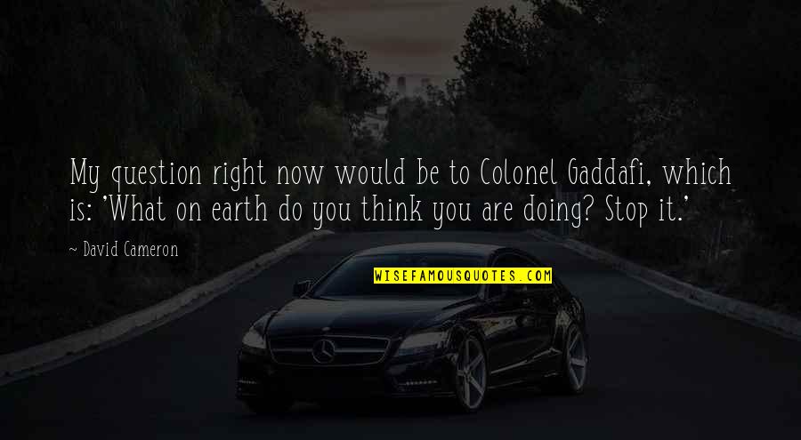 Best Gaddafi Quotes By David Cameron: My question right now would be to Colonel Best Gaddafi Quotes By David Cameron: My question right now would be to Colonel