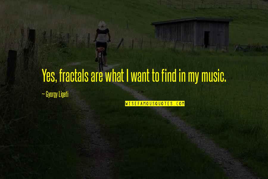 Best Gaga Lyrics Quotes By Gyorgy Ligeti: Yes, fractals are what I want to find