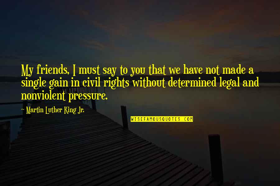 Best Gains Quotes By Martin Luther King Jr.: My friends, I must say to you that