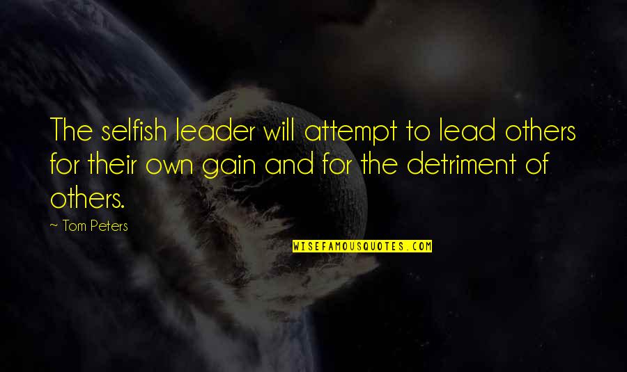 Best Gains Quotes By Tom Peters: The selfish leader will attempt to lead others
