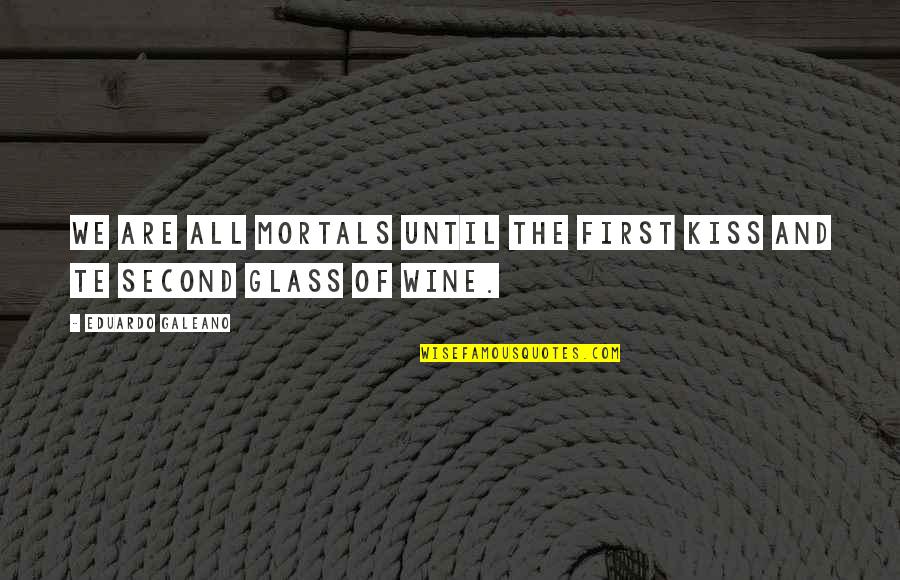 Best Galeano Quotes By Eduardo Galeano: We are all mortals until the first kiss