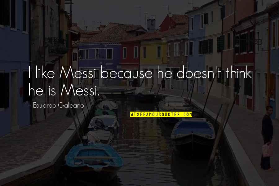 Best Galeano Quotes By Eduardo Galeano: I like Messi because he doesn't think he