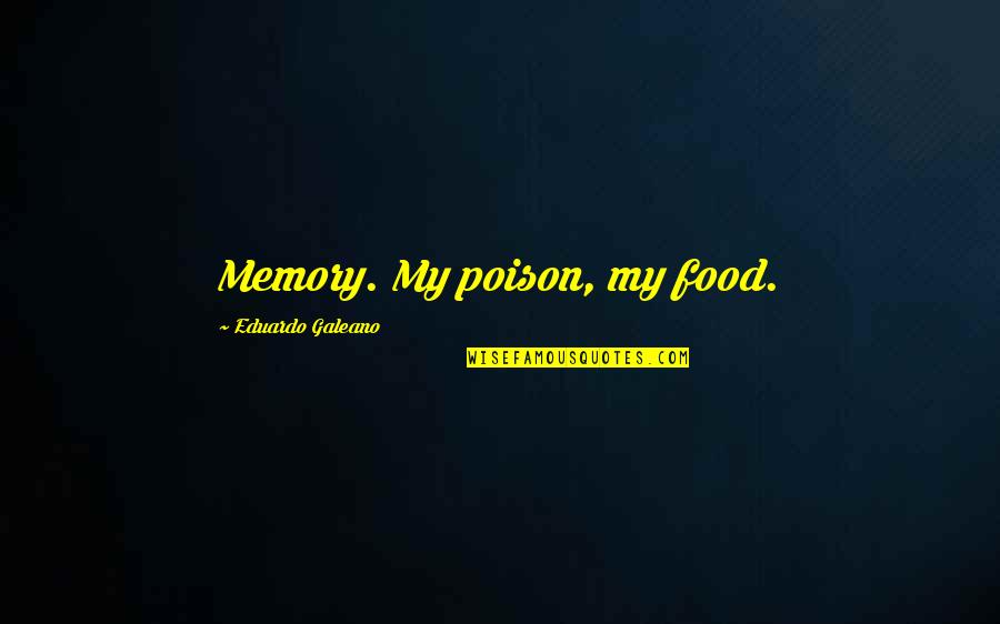 Best Galeano Quotes By Eduardo Galeano: Memory. My poison, my food.