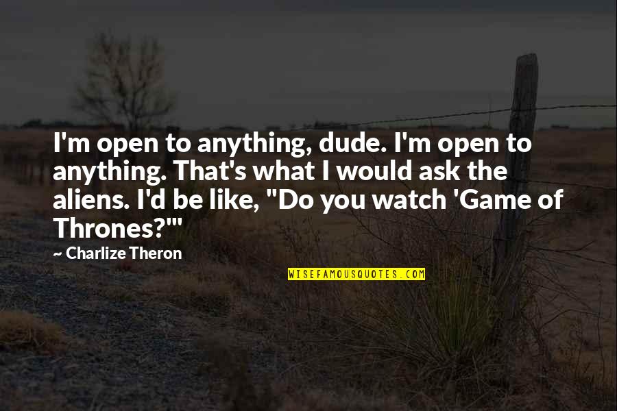 Best Game Of Thrones Quotes By Charlize Theron: I'm open to anything, dude. I'm open to