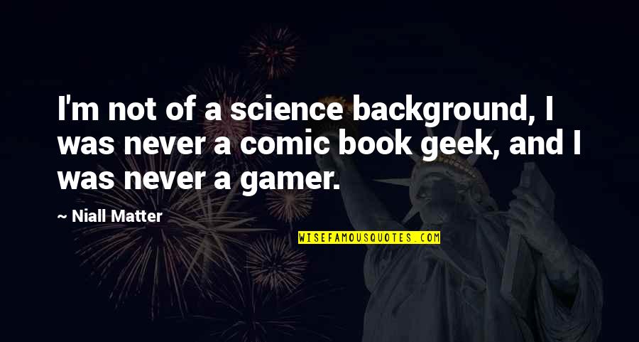 Best Gamer Quotes By Niall Matter: I'm not of a science background, I was
